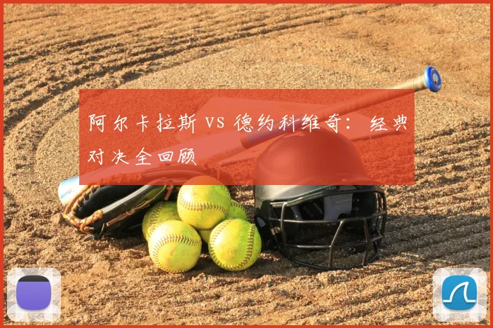 阿尔卡拉斯 vs 德约科维奇：经典对决全回顾