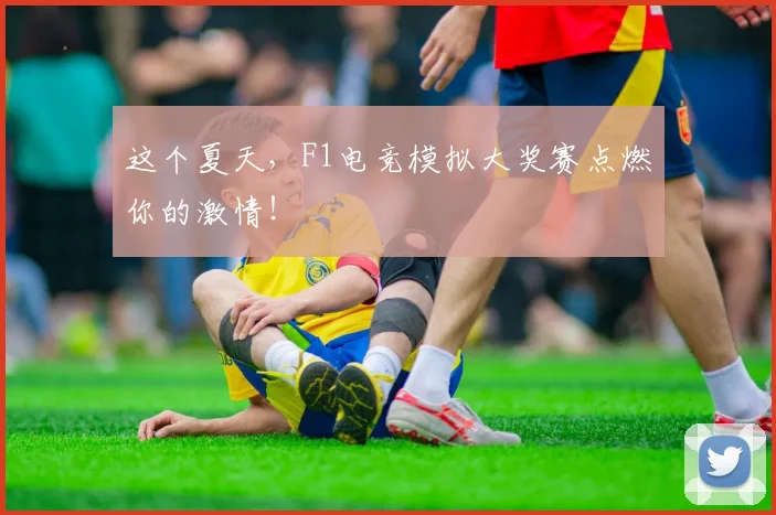 这个夏天，F1电竞模拟大奖赛点燃你的激情！