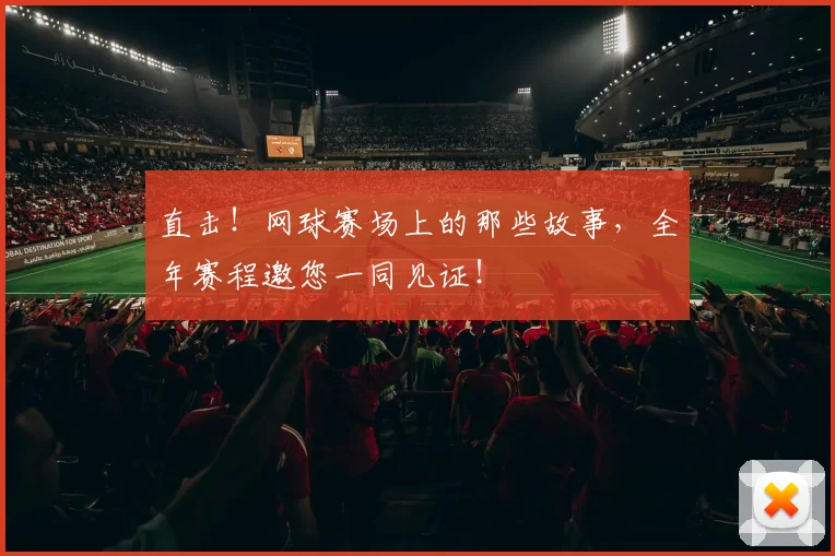 直击！网球赛场上的那些故事，全年赛程邀您一同见证！
