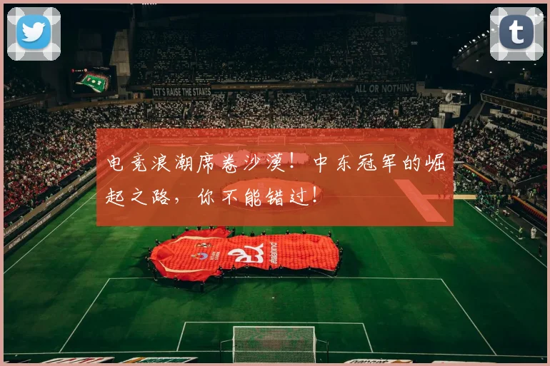 电竞浪潮席卷沙漠!中东冠军的崛起之路,你不能错过!