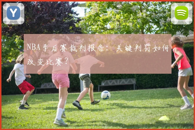 NBA季后赛裁判报告：关键判罚如何改变比赛？