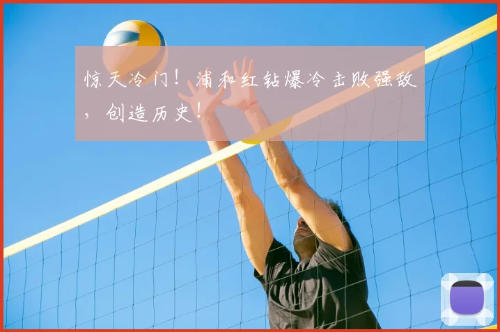惊天冷门!浦和红钻爆冷击败强敌,创造历史!
