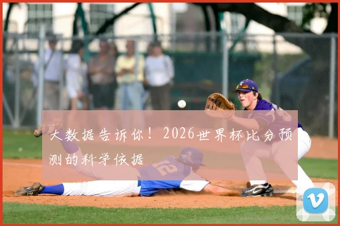 大数据告诉你！2026世界杯比分预测的科学依据