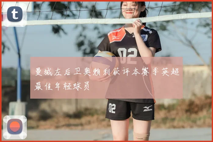 曼城左后卫奥赖利获评本赛季英超最佳年轻球员