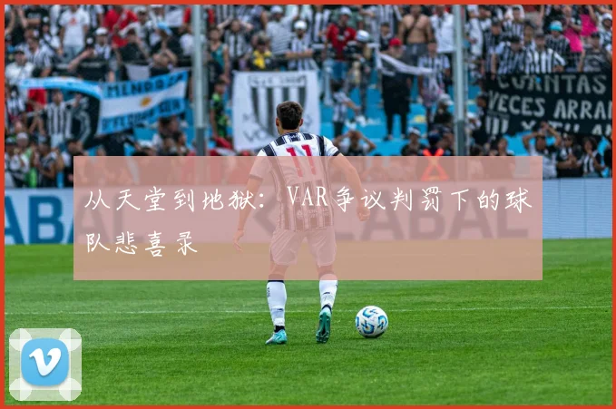 从天堂到地狱：VAR争议判罚下的球队悲喜录