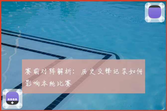 赛前对阵解析：历史交锋记录如何影响本轮比赛