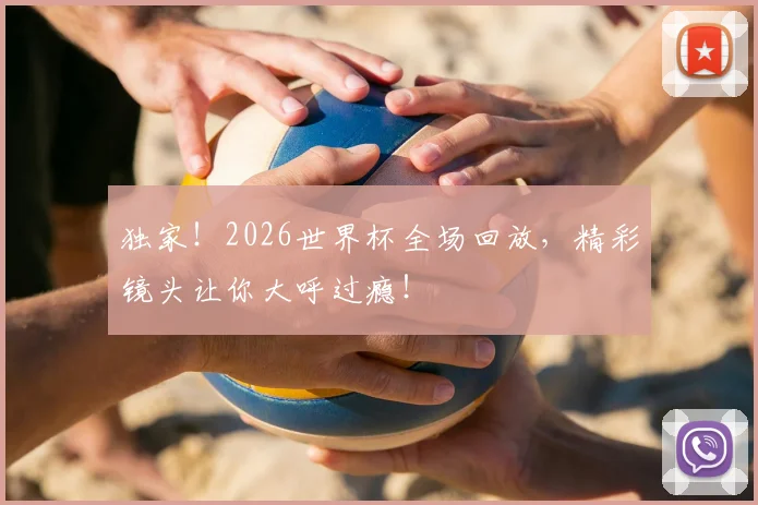 独家！2026世界杯全场回放，精彩镜头让你大呼过瘾！
