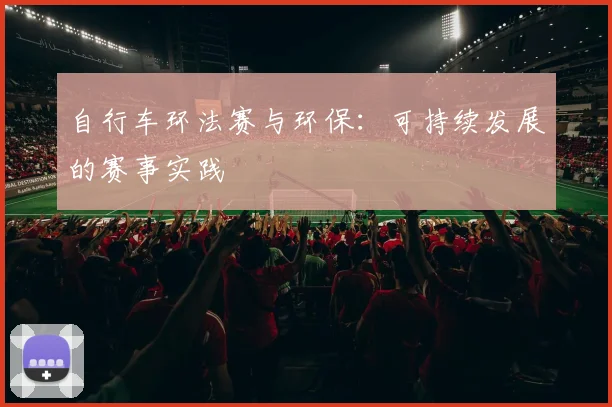 自行车环法赛与环保:可持续发展的赛事实践