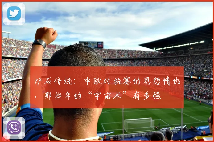 炉石传说:中欧对抗赛的恩怨情仇,那些年的“宇宙术”有多强