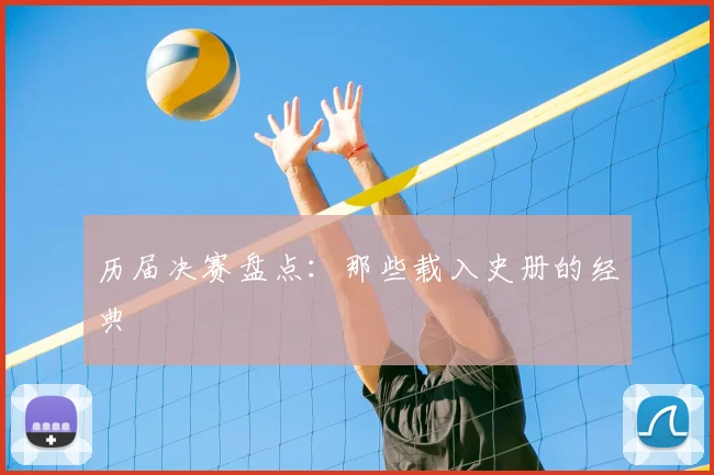 历届决赛盘点:那些载入史册的经典