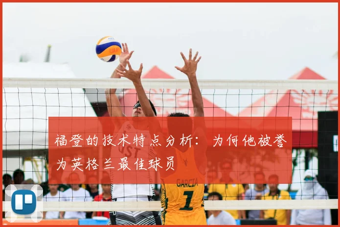 福登的技术特点分析:为何他被誉为英格兰最佳球员