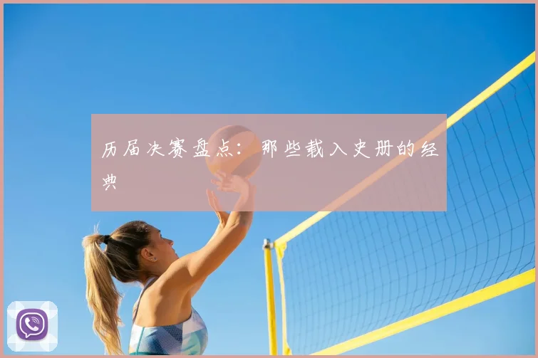 历届决赛盘点：那些载入史册的经典