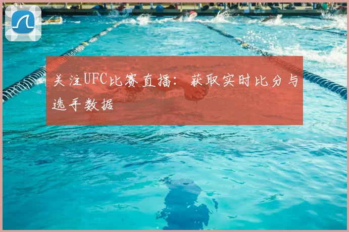 关注UFC比赛直播:获取实时比分与选手数据