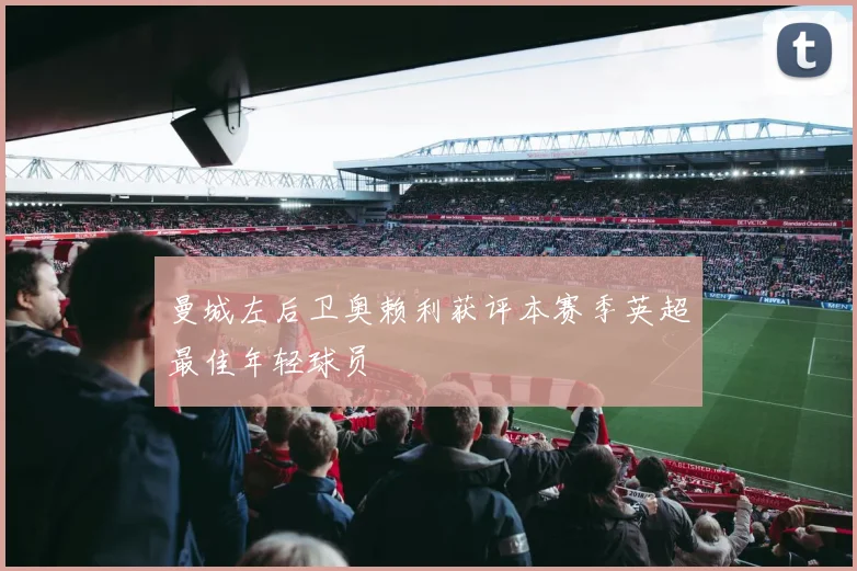 曼城左后卫奥赖利获评本赛季英超最佳年轻球员