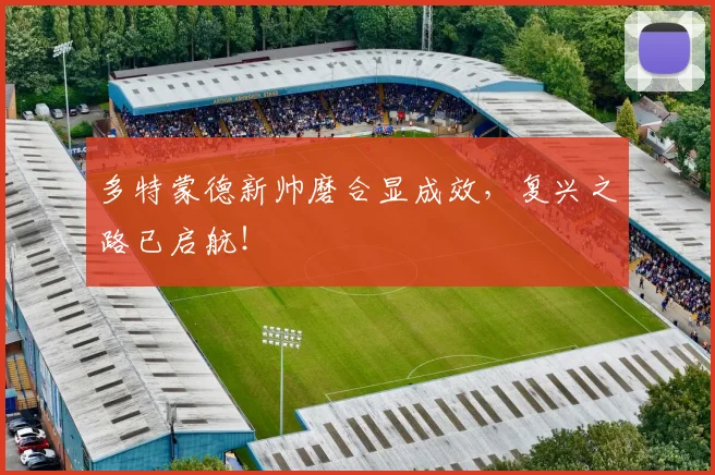 多特蒙德新帅磨合显成效,复兴之路已启航!