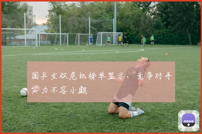国乒女双危机榜单显示，竞争对手实力不容小觑