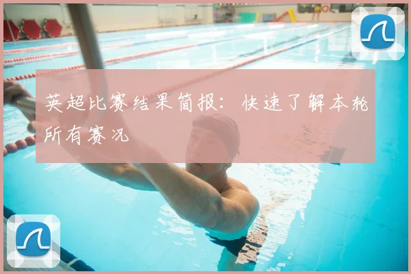 英超比赛结果简报：快速了解本轮所有赛况