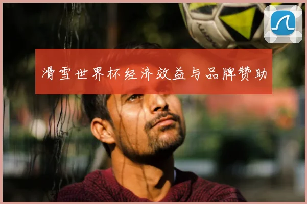 滑雪世界杯经济效益与品牌赞助