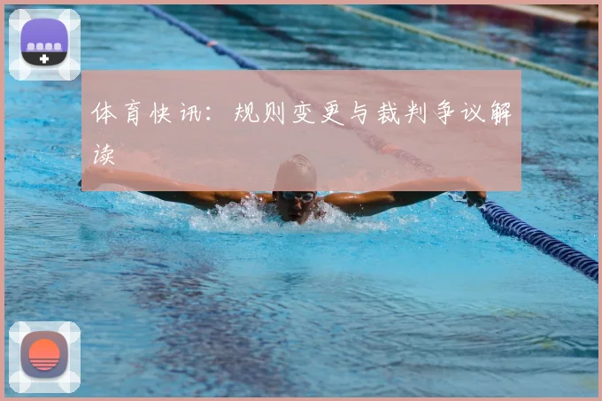 体育快讯:规则变更与裁判争议解读