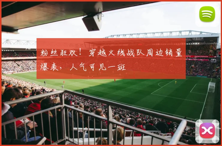 粉丝狂欢！穿越火线战队周边销量爆表，人气可见一斑