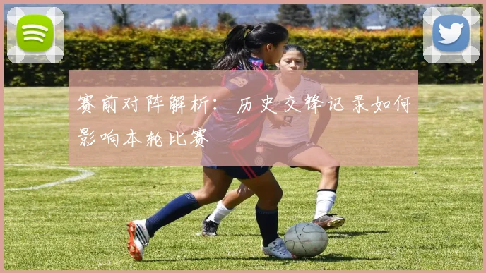 赛前对阵解析:历史交锋记录如何影响本轮比赛