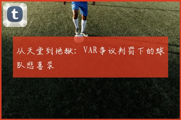 从天堂到地狱：VAR争议判罚下的球队悲喜录