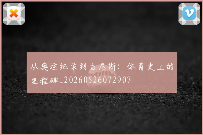 从奥运纪录到吉尼斯:体育史上的里程碑_20260526072907