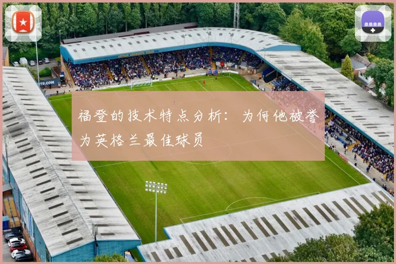 福登的技术特点分析:为何他被誉为英格兰最佳球员