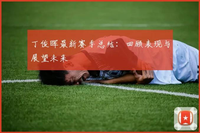 丁俊晖最新赛季总结:回顾表现与展望未来